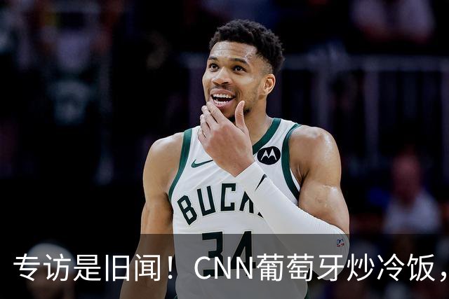 专访是旧闻！CNN葡萄牙炒冷饭，C罗历史最佳言论并非新发