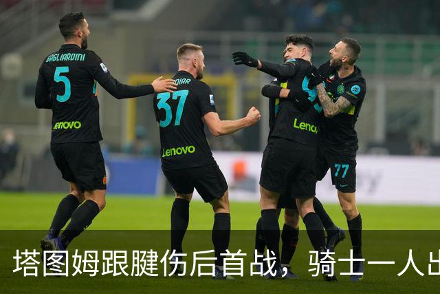 塔图姆跟腱伤后首战，骑士一人出战成疑