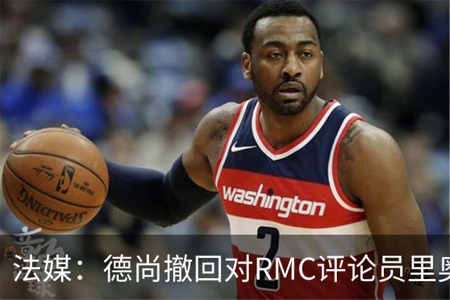 法媒：德尚撤回对RMC评论员里奥洛的诽谤上诉