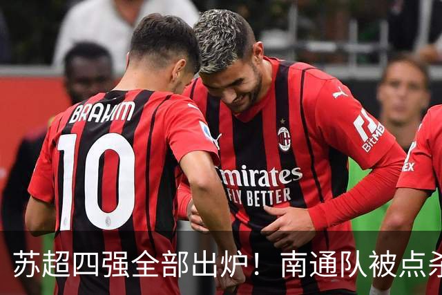 苏超四强全部出炉！南通队被点杀淘汰，常州大战盐城，无锡PK泰州